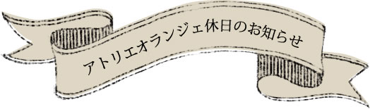 アトリエオランジェ休日のお知らせ