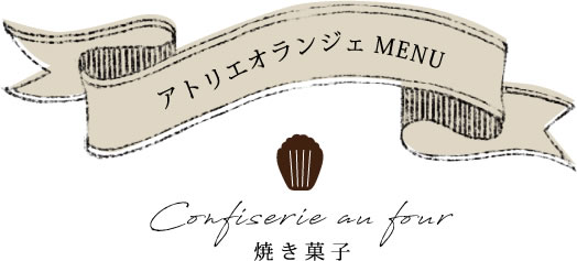 アトリエオランジェMENU Confiserie au four 焼き菓子